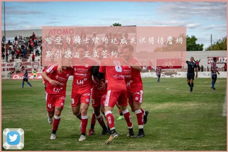 哈登与骑士续约达成共识将待詹姆斯引援后正式签约