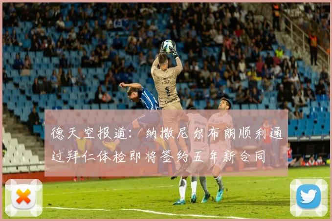 德天空报道：纳撒尼尔布朗顺利通过拜仁体检即将签约五年新合同