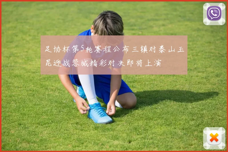 足协杯第5轮赛程公布三镇对泰山玉昆迎战蓉城精彩对决即将上演