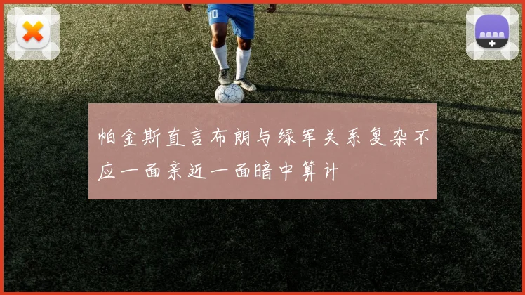 帕金斯直言布朗与绿军关系复杂不应一面亲近一面暗中算计