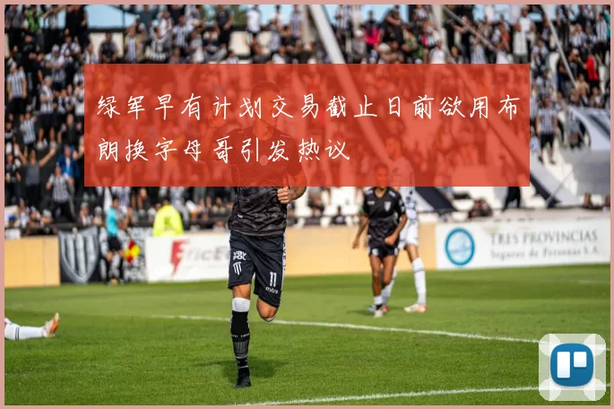 绿军早有计划交易截止日前欲用布朗换字母哥引发热议