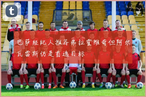 巴萨经纪人推荐弗拉霍维奇但阿尔瓦雷斯仍是首选目标